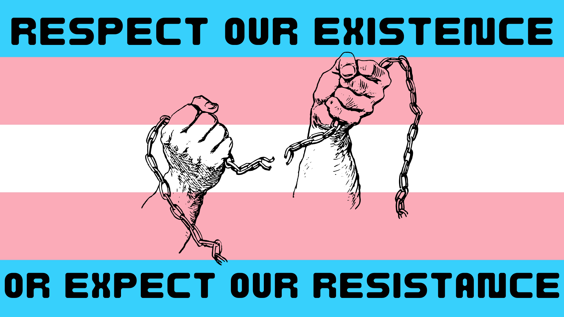 A digital graphic with the transgender flag as a background, with black text at the top and bottom reading "respect our existence" and "or expect our resistance" respectively. In the centre of the graphic is a black outline drawing of two hands breaking a chain.