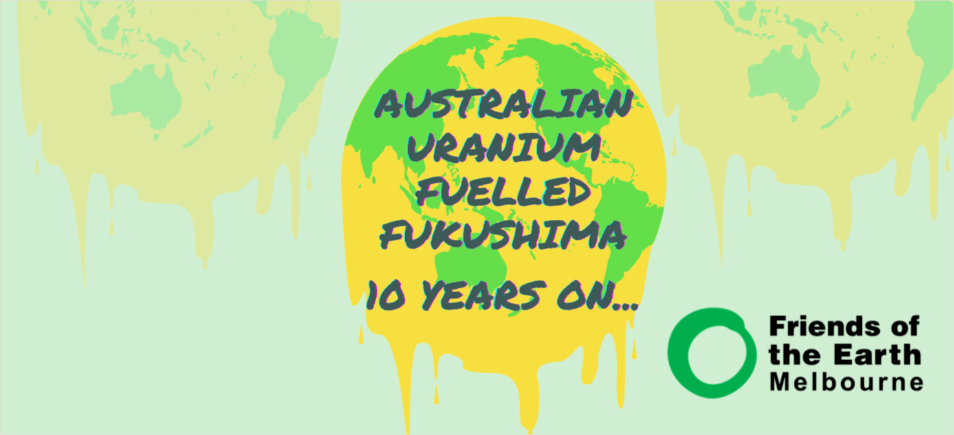 Green and yellow melting Earth on pale blue background with text: Australian Uranium Fuelled Fukushima. Logo of Friends of the Earth Melbourne in corner.