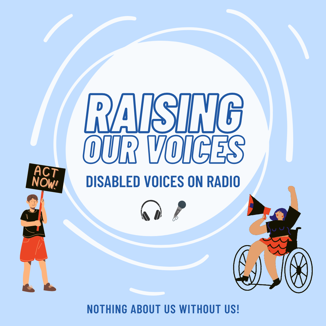  ​Raising Our Voices Radio show image. Text reads nothing about us without us image features 2 self advocates one in a wheelchair holding a megaphone the other holding a sign saying Act Now!