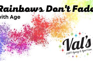 Rainbows Don't Fade with Age, presented by Val’s LGBTI Ageing and Aged Care.