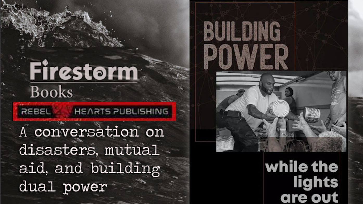 Promo Banner for book launch. Shows book cover of Building Power while the Lights are Out with a picture of a Black man handing out food cans to outstretched arms while a white man looks on. Accompanying text reads: Firestorms Books/Rebel Hearts Publishing—a conversation on disasters, mutual aid and building dual power.