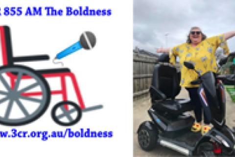 Left side of picture Text 3CR 855 AM The Boldness and www.3cr.org.au/boldness with a picture of a wheelchair holding a microphone.  Right side of the picture Samsara Dunston wearing a Yellow top standing up on a Mobility Scoota